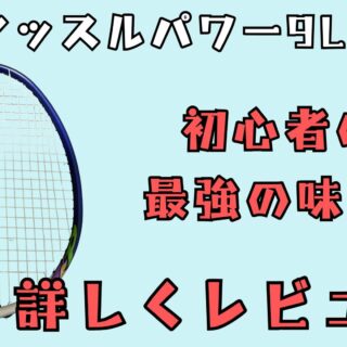 マッスルパワー9LT』初心者が最初に持つべきラケット!上級者が打って
