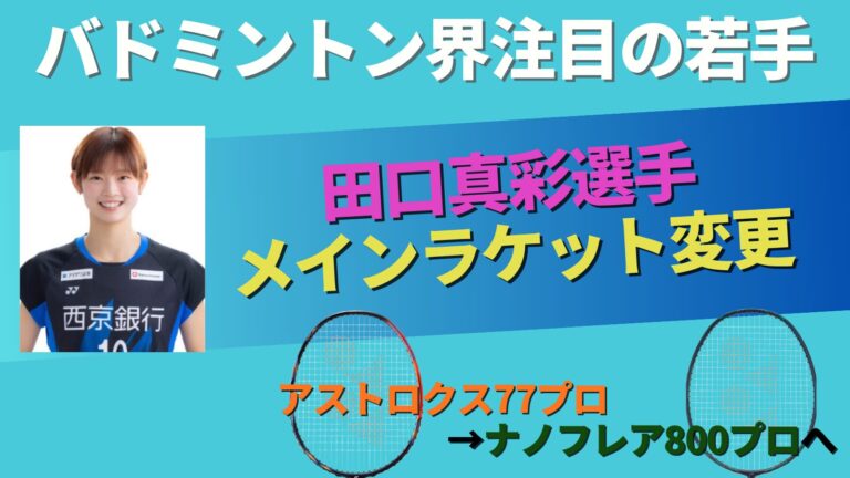 田口真彩,使用ラケット,ナノフレア800プロ,アストロクス77プロ,YONEX