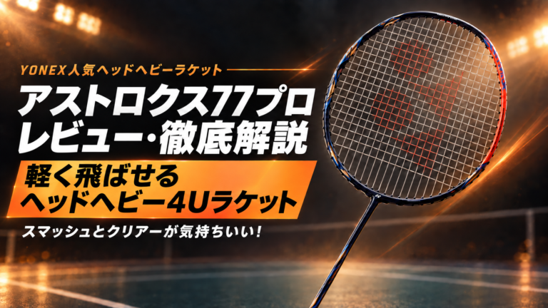 アストロクス77プロ レビュー・徹底解説｜軽く飛ばせるヘッドヘビー4Uラケット